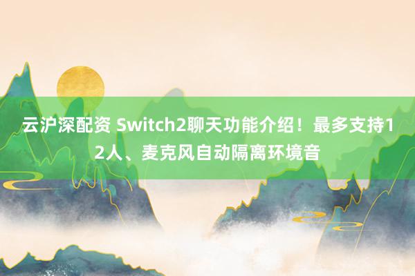 云沪深配资 Switch2聊天功能介绍！最多支持12人、麦克风自动隔离环境音
