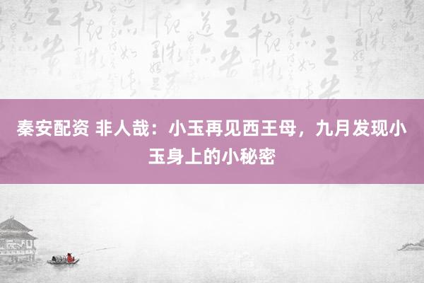 秦安配资 非人哉：小玉再见西王母，九月发现小玉身上的小秘密