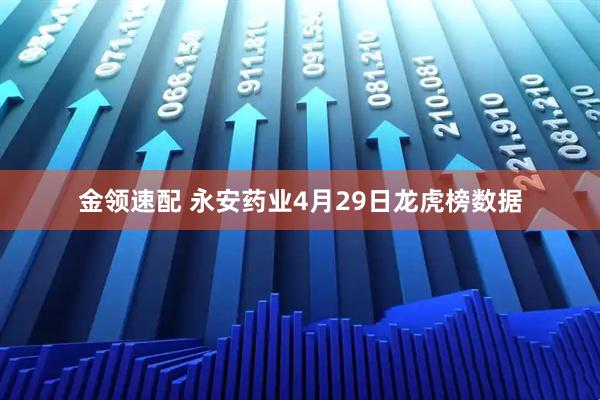 金领速配 永安药业4月29日龙虎榜数据