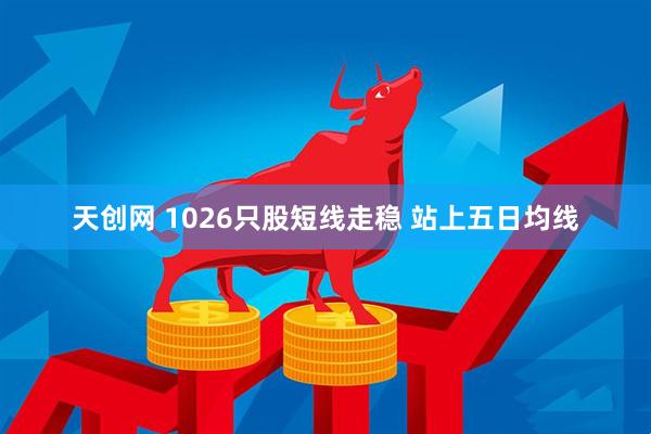 天创网 1026只股短线走稳 站上五日均线