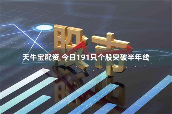 天牛宝配资 今日191只个股突破半年线