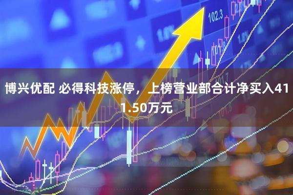 博兴优配 必得科技涨停，上榜营业部合计净买入411.50万元
