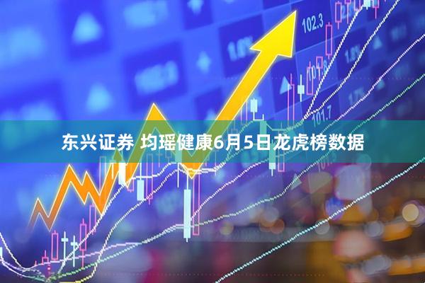 东兴证券 均瑶健康6月5日龙虎榜数据