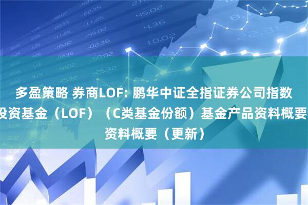 多盈策略 券商LOF: 鹏华中证全指证券公司指数型证券投资基金（LOF）（C类基金份额）基金产品资料概要（更新）