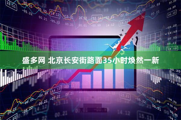 盛多网 北京长安街路面35小时焕然一新