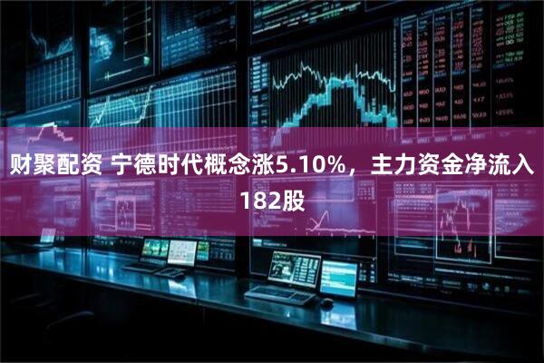财聚配资 宁德时代概念涨5.10%，主力资金净流入182股